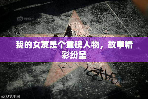 我的女友是个重磅人物，故事精彩纷呈
