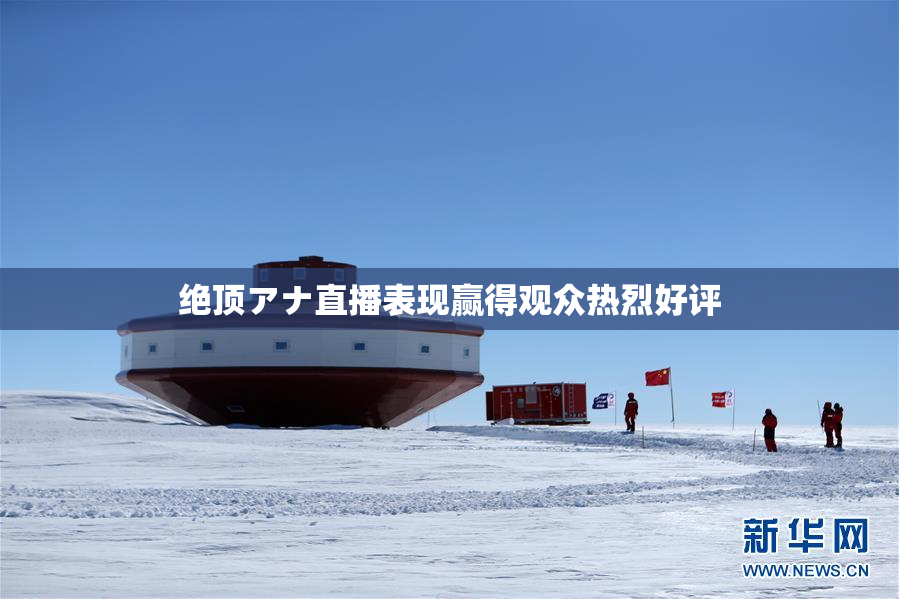 绝顶アナ直播表现赢得观众热烈好评