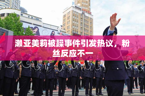 濑亚美莉被躁事件引发热议，粉丝反应不一