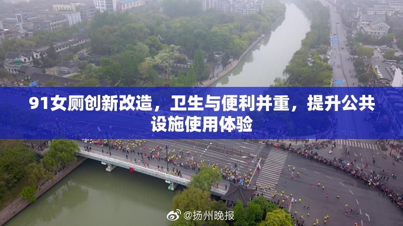 91女厕创新改造，卫生与便利并重，提升公共设施使用体验