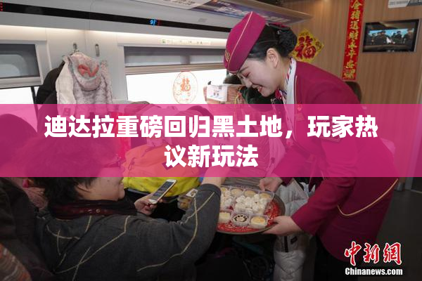迪达拉重磅回归黑土地，玩家热议新玩法