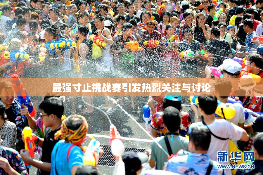 最强寸止挑战赛引发热烈关注与讨论