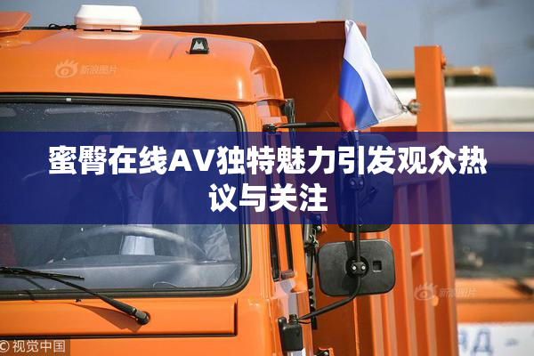 蜜臀在线AV独特魅力引发观众热议与关注