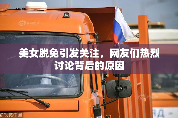 美女脱免引发关注，网友们热烈讨论背后的原因