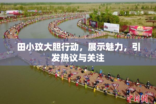田小玟大胆行动，展示魅力，引发热议与关注