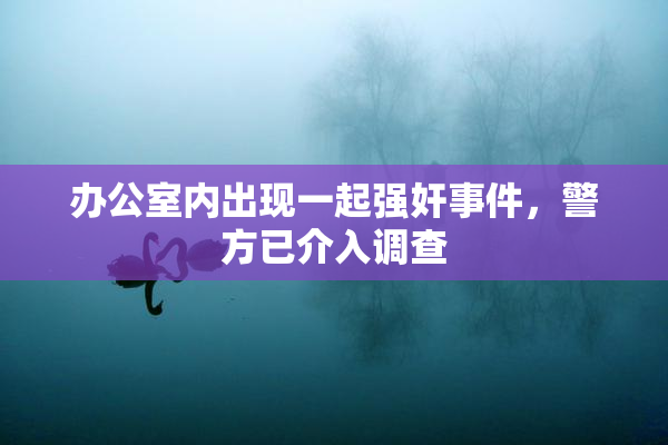 办公室内出现一起强奸事件，警方已介入调查