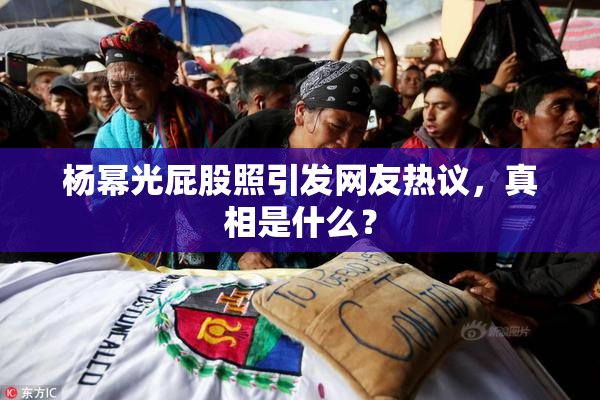 杨幂光屁股照引发网友热议，真相是什么？