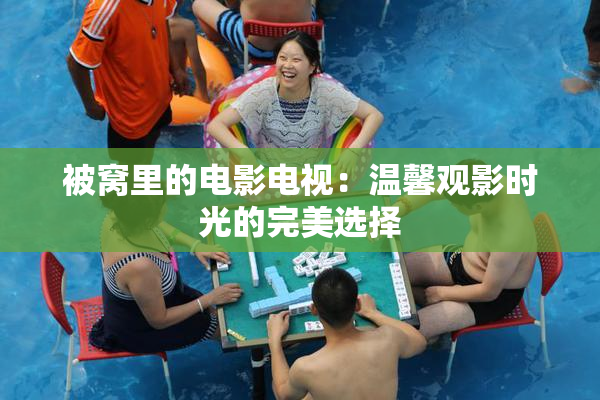 被窝里的电影电视：温馨观影时光的完美选择