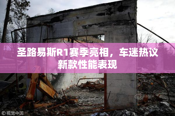圣路易斯R1赛季亮相，车迷热议新款性能表现