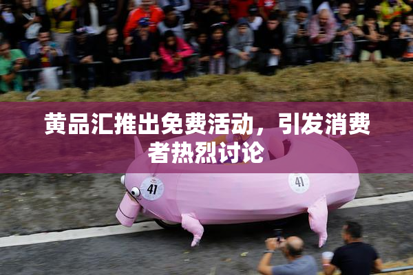 黄品汇推出免费活动，引发消费者热烈讨论