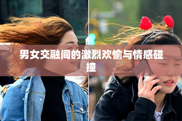 男女交融间的激烈欢愉与情感碰撞