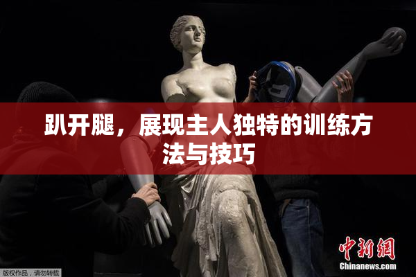 趴开腿，展现主人独特的训练方法与技巧