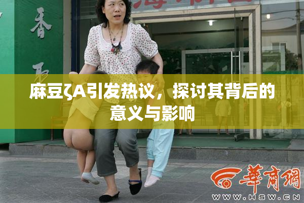 麻豆ζA引发热议，探讨其背后的意义与影响