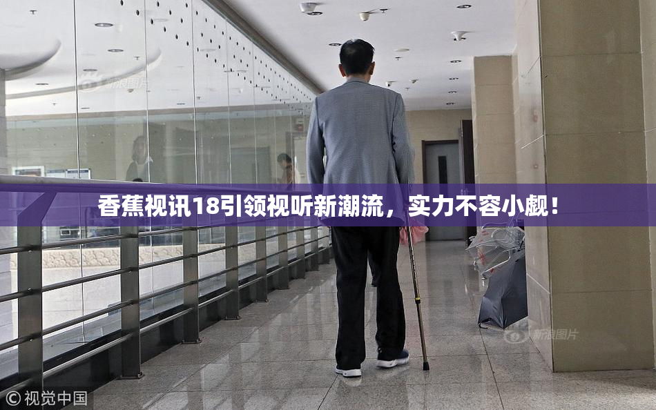 香蕉视讯18引领视听新潮流，实力不容小觑！