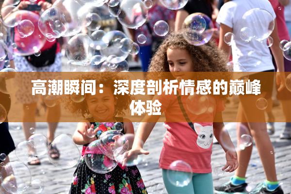 高潮瞬间：深度剖析情感的巅峰体验