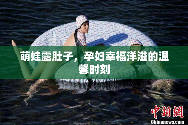萌娃露肚子，孕妇幸福洋溢的温馨时刻