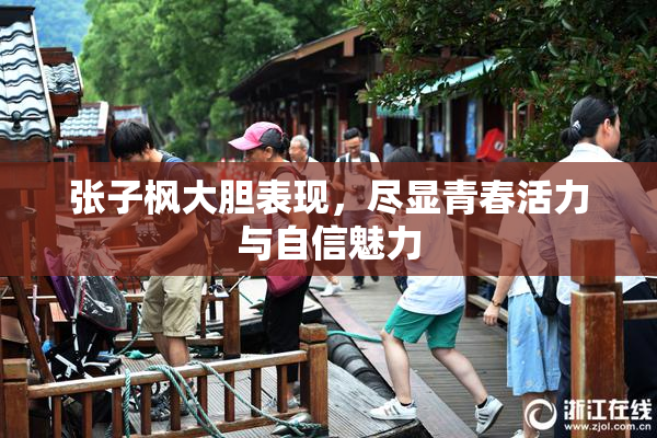 张子枫大胆表现，尽显青春活力与自信魅力