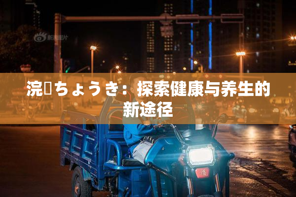 浣腸ちょうき：探索健康与养生的新途径