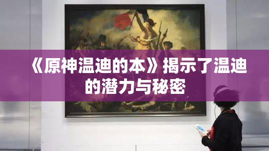 《原神温迪的本》揭示了温迪的潜力与秘密