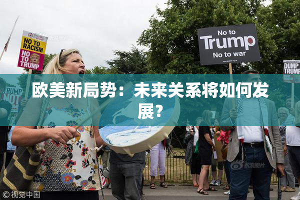 欧美新局势：未来关系将如何发展？