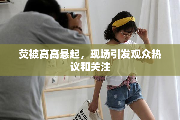 荧被高高悬起，现场引发观众热议和关注