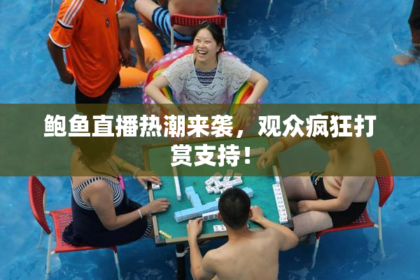 鲍鱼直播热潮来袭，观众疯狂打赏支持！