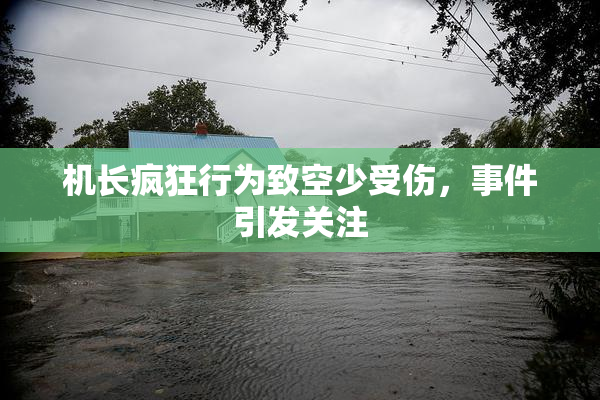 机长疯狂行为致空少受伤，事件引发关注