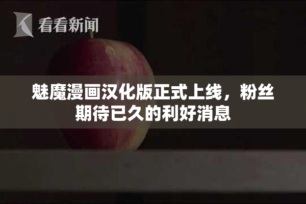 魅魔漫画汉化版正式上线，粉丝期待已久的利好消息