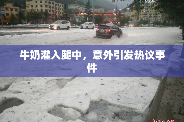 牛奶灌入腿中，意外引发热议事件