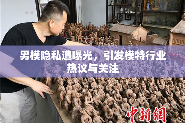 男模隐私遭曝光，引发模特行业热议与关注