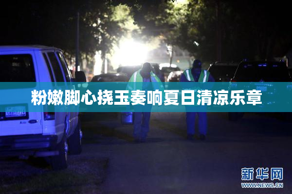 粉嫩脚心挠玉奏响夏日清凉乐章