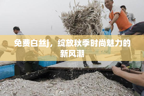 免费白丝j，绽放秋季时尚魅力的新风潮
