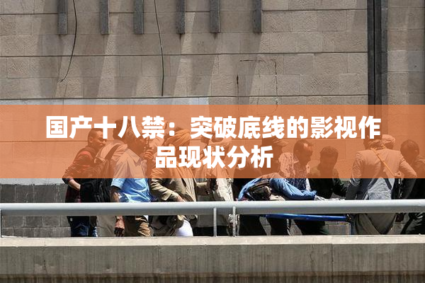 国产十八禁：突破底线的影视作品现状分析