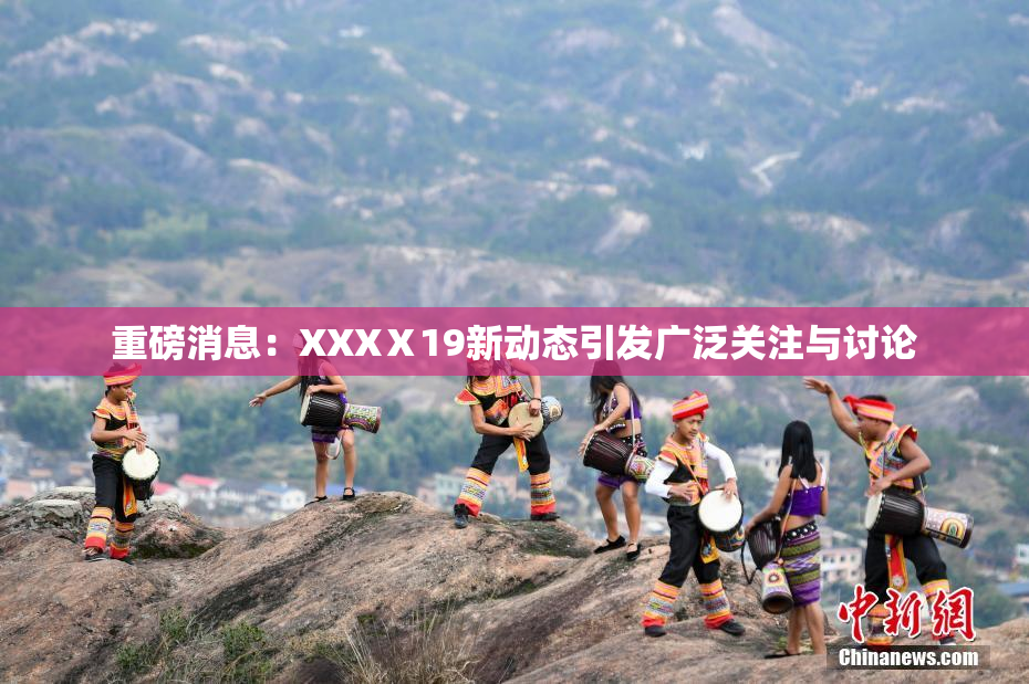重磅消息：XXXⅩ19新动态引发广泛关注与讨论