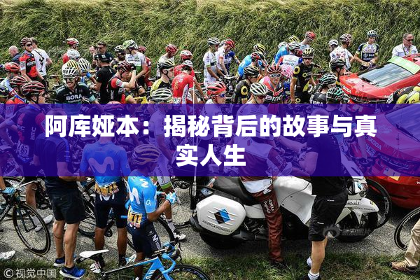 阿库娅本：揭秘背后的故事与真实人生