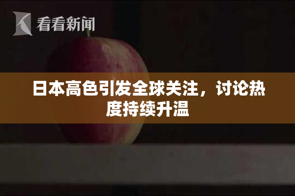 日本高色引发全球关注，讨论热度持续升温