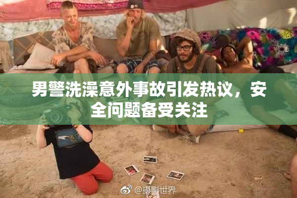 男警洗澡意外事故引发热议，安全问题备受关注