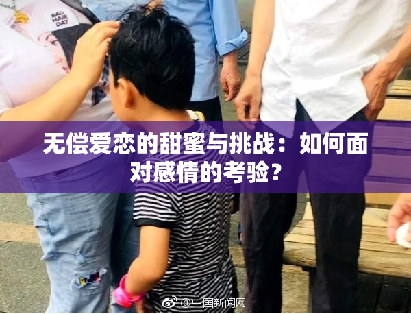 无偿爱恋的甜蜜与挑战：如何面对感情的考验？