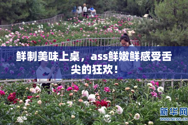 鲜制美味上桌，ass鲜嫩鲜感受舌尖的狂欢！