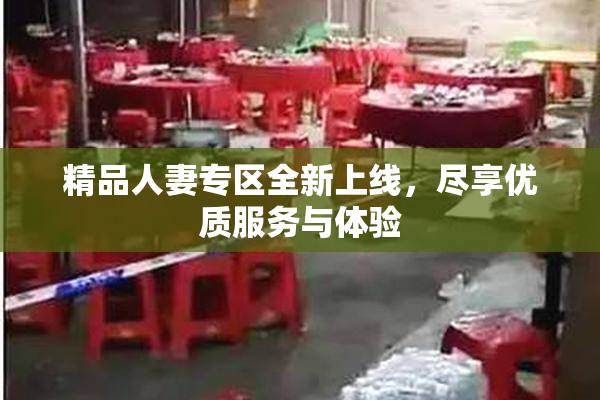 精品人妻专区全新上线，尽享优质服务与体验