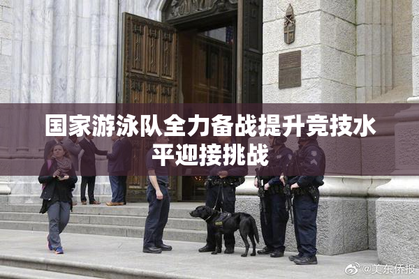 国家游泳队全力备战提升竞技水平迎接挑战
