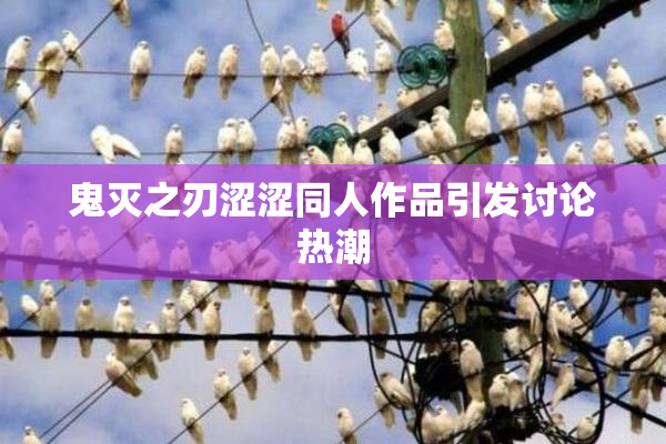 鬼灭之刃涩涩同人作品引发讨论热潮
