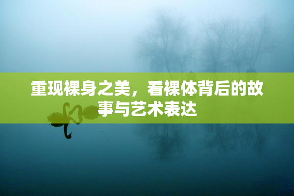 重现裸身之美，看裸体背后的故事与艺术表达