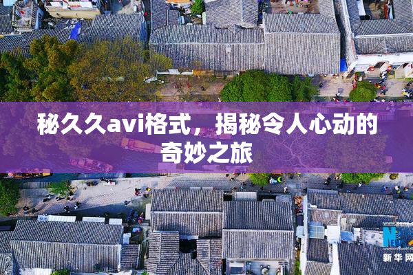 秘久久avi格式，揭秘令人心动的奇妙之旅