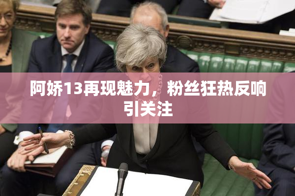 阿娇13再现魅力，粉丝狂热反响引关注