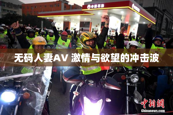 无码人妻AV 激情与欲望的冲击波