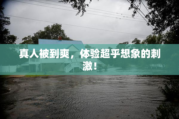 真人被到爽，体验超乎想象的刺激！