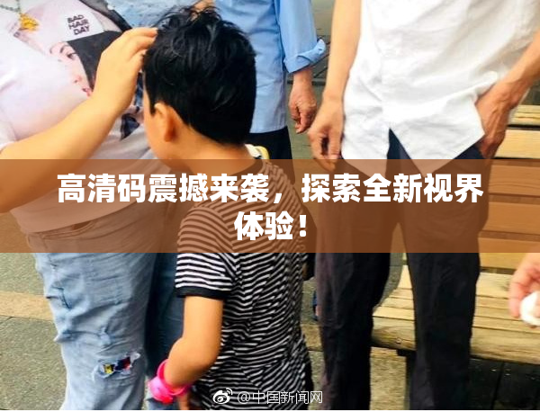 高清码震撼来袭，探索全新视界体验！