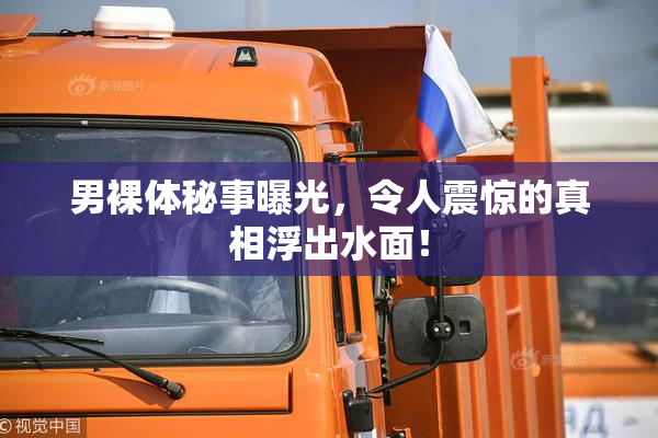 男裸体秘事曝光，令人震惊的真相浮出水面！