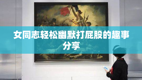 女同志轻松幽默打屁股的趣事分享